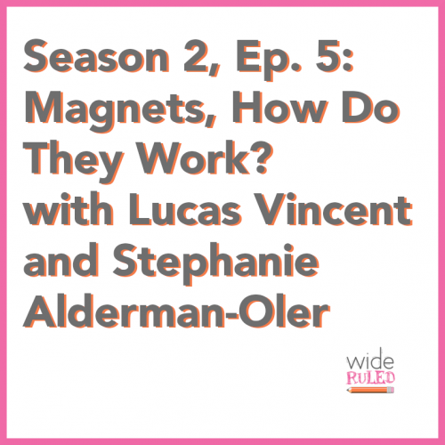Wide Ruled Season 2, Episode 5: Magnets, How Do They Work? with Lucas Vincent and Stephanie Alderman-Oler